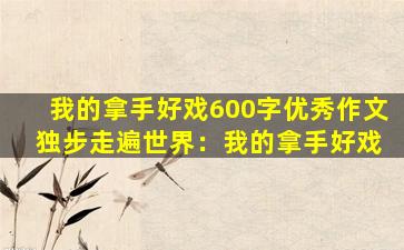 我的拿手好戏600字优秀作文 独步走遍世界：我的拿手好戏